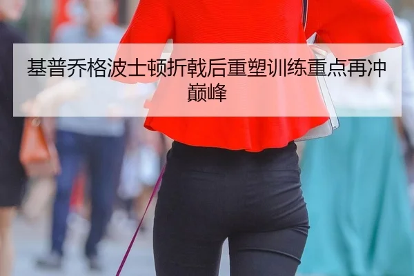 基普乔格波士顿折戟后重塑训练重点再冲巅峰（yaxin）